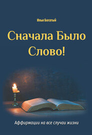 бесплатно читать книгу Сначала Было Слово! Аффирмации на все случаи жизни автора Илья Богатый