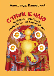 бесплатно читать книгу Стихи к чаю: чайные, нечайные, случайные, чрезвычайные автора Александр Каневский