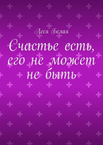 Счастье есть, его не может не быть