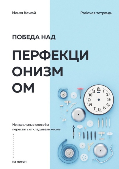 Победа над перфекционизмом. Неидеальные способы перестать откладывать жизнь на потом