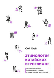 бесплатно читать книгу Этимология китайских иероглифов. Сто самых красивых китайских иероглифов, которые должен знать каждый автора Хуэй Сюй