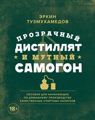 бесплатно читать книгу Прозрачный дистиллят и мутный самогон. Пособие для начинающих по домашнему производству качественных спиртных напитков автора Эркин Тузмухамедов