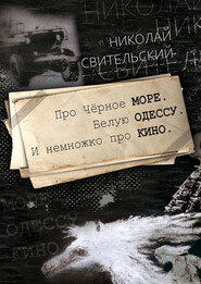 бесплатно читать книгу Про Чёрное море. Белую Одессу. И немножко про кино автора Николай Свительский