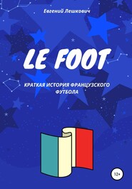 бесплатно читать книгу Le Foot. Краткая история французского футбола автора Евгений Лешкович