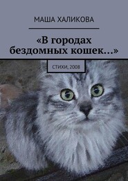 бесплатно читать книгу «В городах бездомных кошек…». Стихи, 2008 автора Маша Халикова