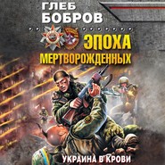 бесплатно читать книгу Эпоха мертворожденных. Украина в крови автора Глеб Бобров