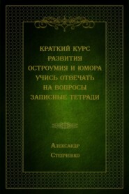 бесплатно читать книгу Краткий курс развития остроумия и юмора. Учись отвечать на вопросы. Записные тетради автора Александр Степченко