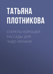 бесплатно читать книгу Секреты хорошей рассады для чудо-урожая автора Татьяна Плотникова