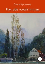 бесплатно читать книгу Там, где поют птицы автора Ольга Кучумова
