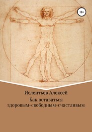 бесплатно читать книгу Как оставаться здоровым-свободным-счастливым автора Алексей Ислентьев