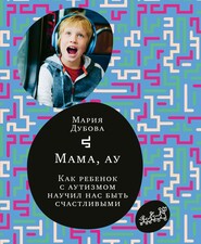 бесплатно читать книгу Мама, ау. Как ребенок с аутизмом научил нас быть счастливыми автора Мария Дубова