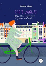 бесплатно читать книгу Paris Nights and Other Impressions of Places and People: A Collection of Stories автора Bakhtiyar Sakupov