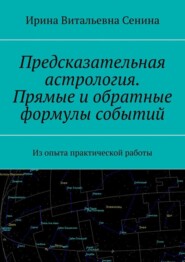 бесплатно читать книгу Предсказательная астрология. Прямые и обратные формулы событий. Из опыта практической работы автора Ирина Сенина