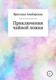 бесплатно читать книгу Приключения чайной ложки автора Ярослава Анабарская