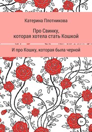 бесплатно читать книгу Про свинку, которая хотела стать кошкой, и про кошку, которая была черной автора Катерина Плотникова
