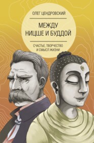 бесплатно читать книгу Между Ницше и Буддой: счастье, творчество и смысл жизни автора Олег Цендровский