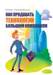 бесплатно читать книгу Как продавать технологии большим компаниям автора Борис Николаенко