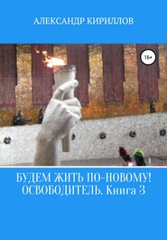 бесплатно читать книгу Будем жить по-новому! Освободитель. Книга 3 автора Александр Кириллов