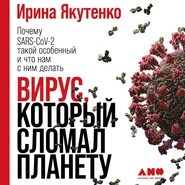 бесплатно читать книгу Вирус, который сломал планету. Почему SARS-CoV-2 такой особенный и что нам с ним делать автора Ирина Якутенко