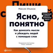 бесплатно читать книгу Ясно, понятно. Как доносить мысли и убеждать людей с помощью слов автора Максим Ильяхов