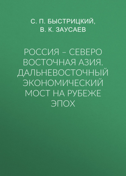 Россия – Северо Восточная Азия. Дальневосточный экономический мост на рубеже эпох