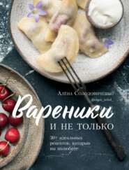 бесплатно читать книгу Вареники и не только. 30+ идеальных рецептов, которые вы полюбите автора Алена Солодовиченко