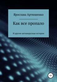 бесплатно читать книгу Как все пропало (и другие антивирусные истории) автора Ярослава Артюшенко