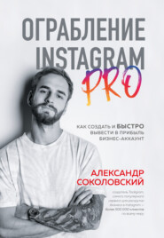 бесплатно читать книгу Ограбление Instagram PRO. Как создать и быстро вывести на прибыль бизнес-аккаунт автора Александр Соколовский