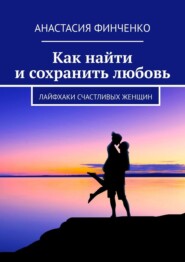 бесплатно читать книгу Как найти и сохранить любовь. Лайфхаки счастливых женщин автора Анастасия Финченко