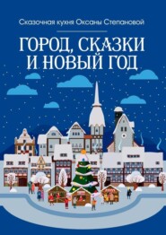 бесплатно читать книгу Город, сказки и Новый год автора  Сказочная кухня Оксаны Степановой