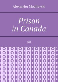 бесплатно читать книгу Prison in Canada. Jail автора Alexander Mogilevski