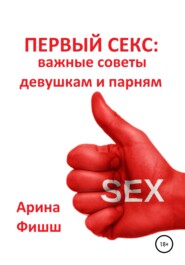 бесплатно читать книгу Первый секс: важные советы девушкам и парням автора Арина Фишш