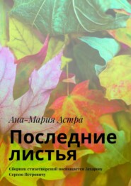 бесплатно читать книгу Последние листья. Сборник стихотворений посвящается Захарову Сергею Петровичу автора Ана-Мария Астра