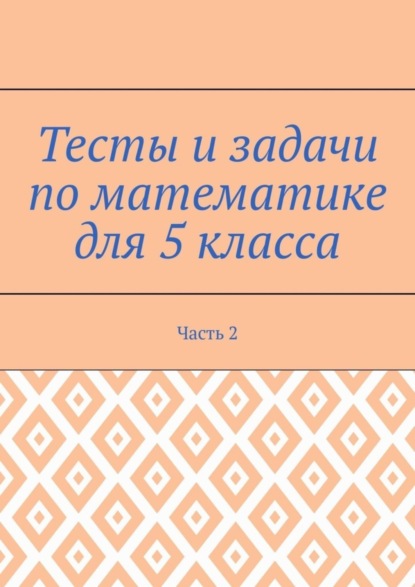 Тесты и задачи по математике для 5 класса. Часть 2