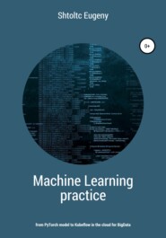бесплатно читать книгу Machine learning in practice – from PyTorch model to Kubeflow in the cloud for BigData автора Eugeny Shtoltc