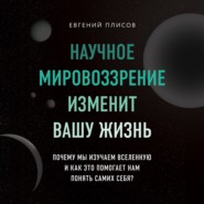 бесплатно читать книгу Научное мировоззрение изменит вашу жизнь. Почему мы изучаем Вселенную и как это помогает нам понять самих себя? автора Евгений Плисов