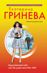 бесплатно читать книгу Единственный мой, или Не умею жить без тебя автора Екатерина Гринева