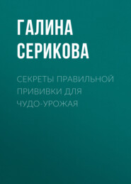 бесплатно читать книгу Секреты правильной прививки для чудо-урожая автора Галина Серикова