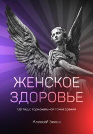 бесплатно читать книгу Женское здоровье: взгляд с гормональной точки зрения автора Алексей Белов