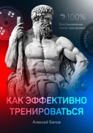 бесплатно читать книгу Как эффективно тренироваться и быстрее восстанавливаться автора Алексей Белов