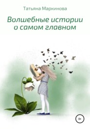 бесплатно читать книгу Волшебные истории о самом главном автора Татьяна Маркинова
