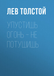 бесплатно читать книгу Упустишь огонь – не потушишь автора Лев Толстой