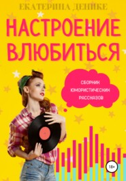 бесплатно читать книгу Настроение влюбиться. Сборник юмористических рассказов автора Екатерина Денике