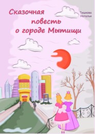 бесплатно читать книгу Сказочная повесть о городе Мытищи. Сказка о городе моего детства автора Наталья Тишкова