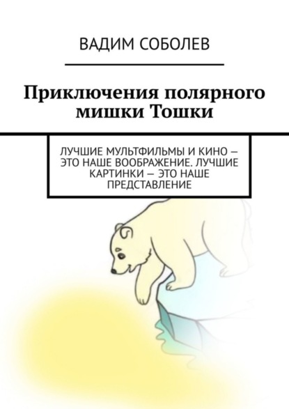 Приключения полярного мишки Тошки. Лучшие мультфильмы и кино – это наше воображение. Лучшие картинки – это наше представление