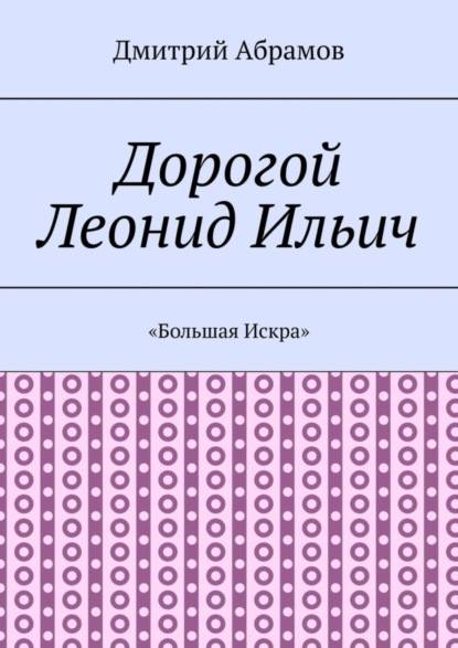 Дорогой Леонид Ильич. «Большая Искра»