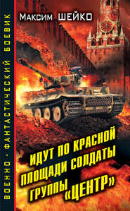 бесплатно читать книгу Идут по Красной площади солдаты группы «Центр». Победа или смерть автора Максим Шейко