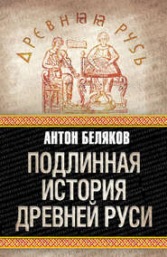 бесплатно читать книгу Подлинная история Древней Руси автора Антон Беляков