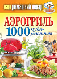 бесплатно читать книгу Аэрогриль. 1000 чудо-рецептов автора Сергей Кашин