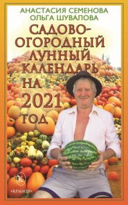 бесплатно читать книгу Садово-огородный лунный календарь на 2021 год автора Анастасия Семенова